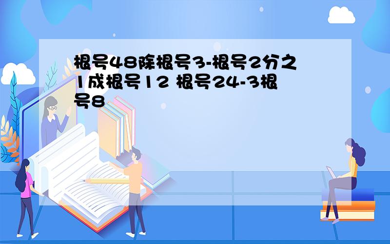 根号48除根号3-根号2分之1成根号12 根号24-3根号8