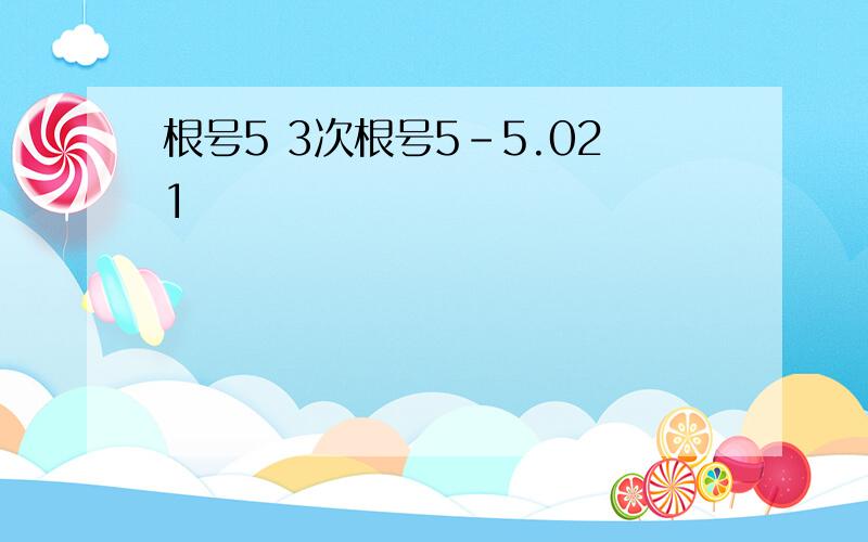 根号5 3次根号5-5.021