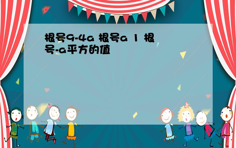 根号9-4a 根号a 1 根号-a平方的值