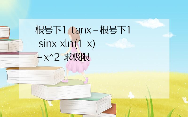 根号下1 tanx–根号下1 sinx xln(1 x)-x^2 求极限