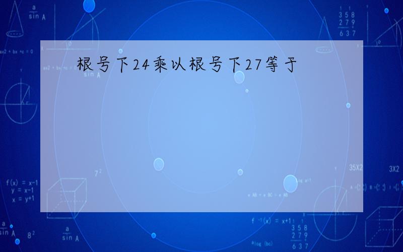 根号下24乘以根号下27等于