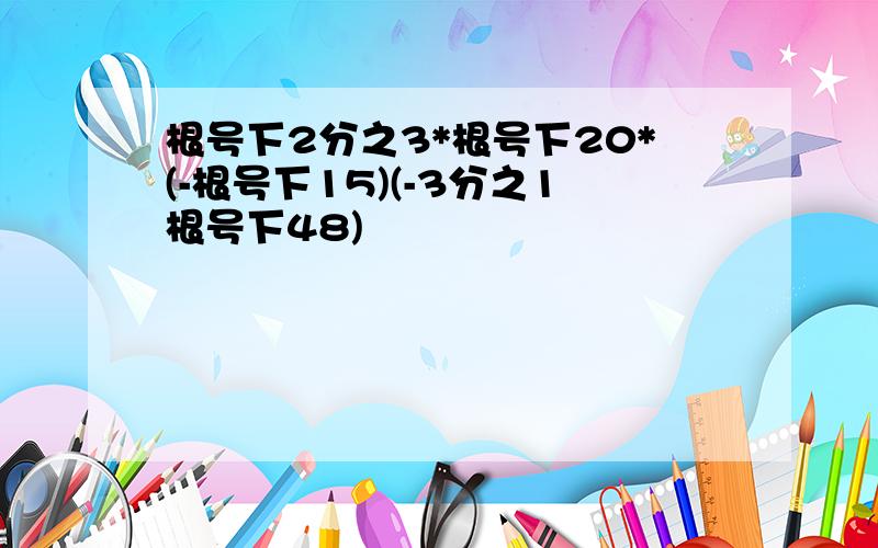 根号下2分之3*根号下20*(-根号下15)(-3分之1根号下48)