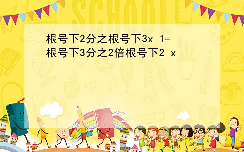 根号下2分之根号下3x 1=根号下3分之2倍根号下2 x