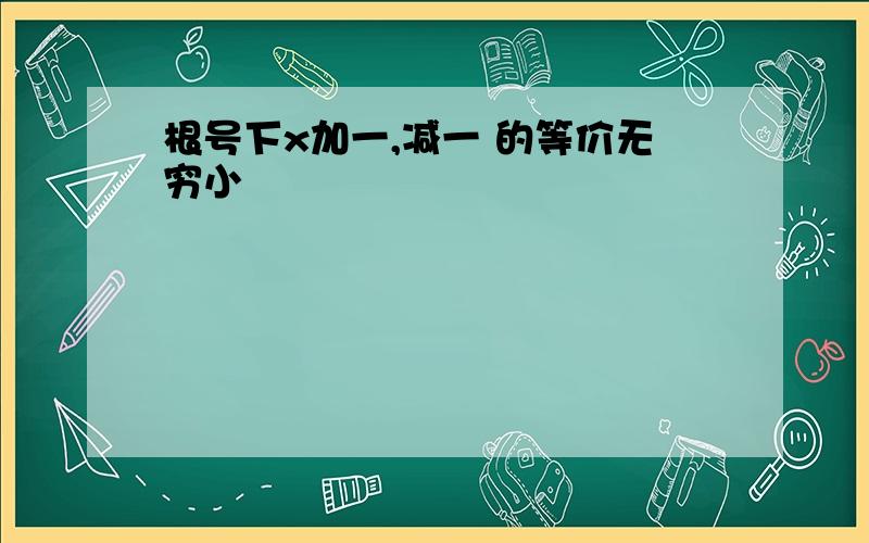 根号下x加一,减一 的等价无穷小