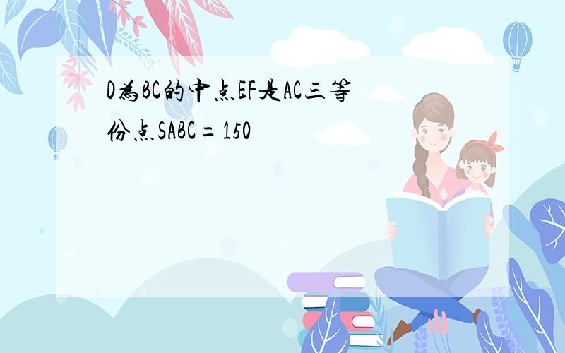 D为BC的中点EF是AC三等份点SABC=150