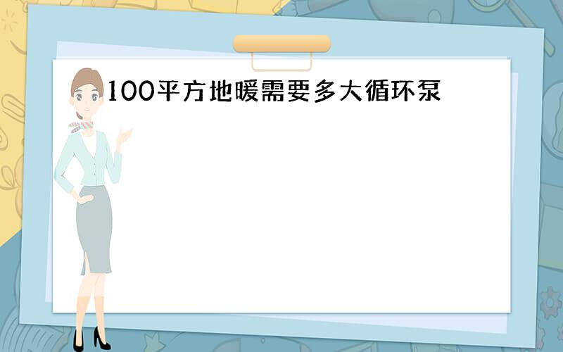 100平方地暖需要多大循环泵