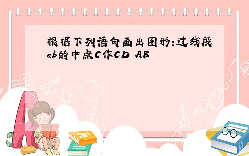 根据下列语句画出图形:过线段ab的中点C作CD丄AB