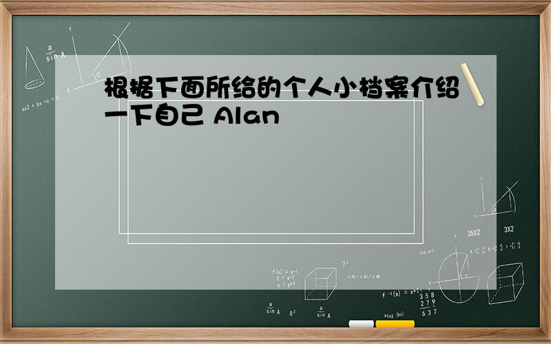 根据下面所给的个人小档案介绍一下自己 Alan