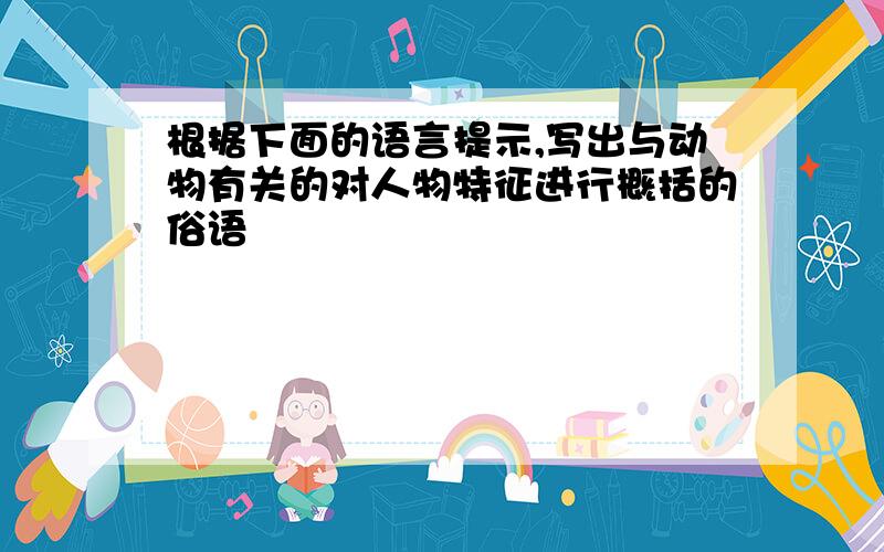 根据下面的语言提示,写出与动物有关的对人物特征进行概括的俗语