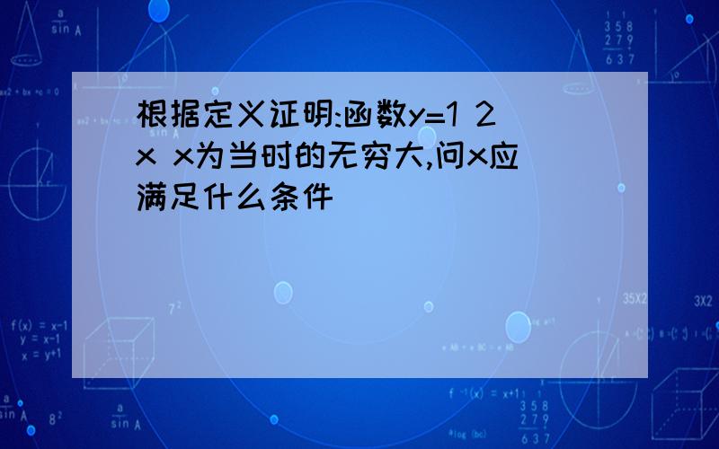 根据定义证明:函数y=1 2x x为当时的无穷大,问x应满足什么条件