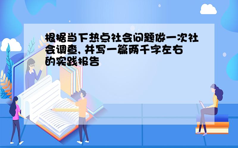 根据当下热点社会问题做一次社会调查, 并写一篇两千字左右的实践报告