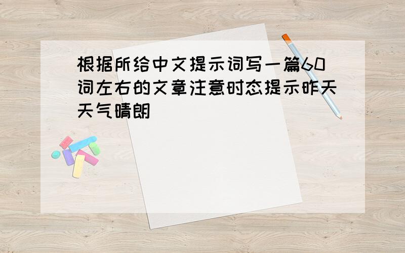 根据所给中文提示词写一篇60词左右的文章注意时态提示昨天天气晴朗