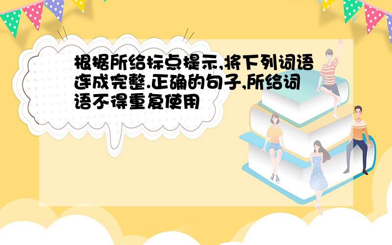 根据所给标点提示,将下列词语连成完整.正确的句子,所给词语不得重复使用