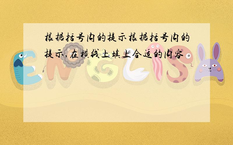 根据括号内的提示根据括号内的提示,在横线上填上合适的内容