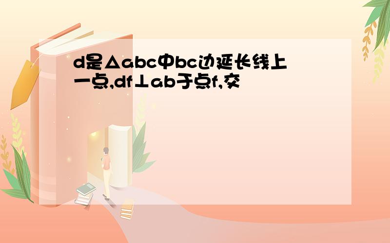 d是△abc中bc边延长线上一点,df⊥ab于点f,交