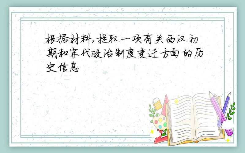 根据材料,提取一项有关西汉初期和宋代政治制度变迁方面的历史信息