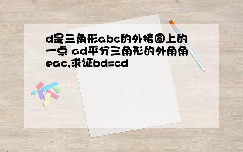 d是三角形abc的外接圆上的一点 ad平分三角形的外角角eac,求证bd=cd