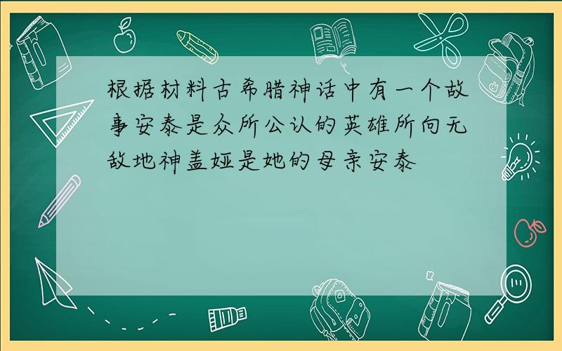 根据材料古希腊神话中有一个故事安泰是众所公认的英雄所向无敌地神盖娅是她的母亲安泰