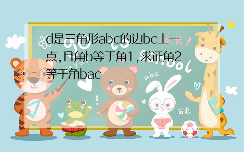 d是三角形abc的边bc上一点,且角b等于角1,求证角2等于角bac