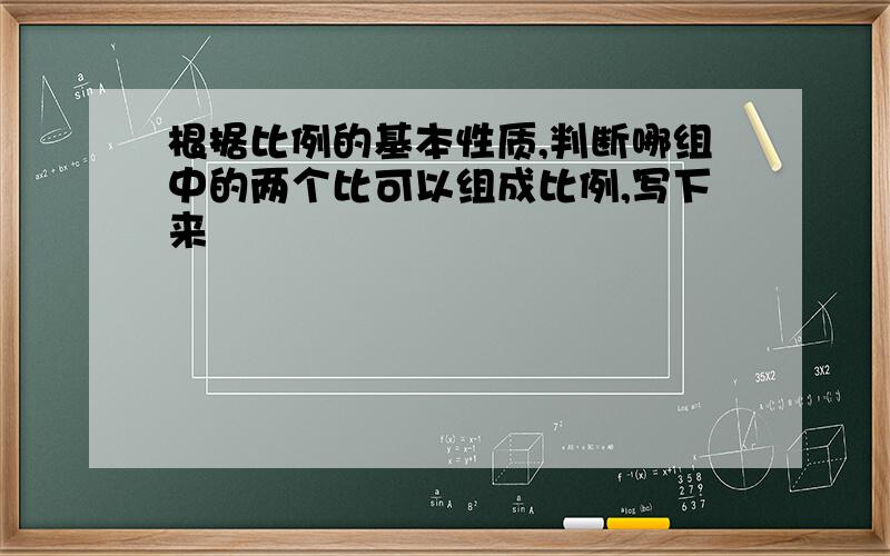 根据比例的基本性质,判断哪组中的两个比可以组成比例,写下来