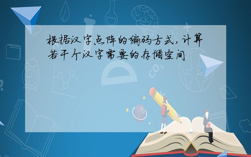 根据汉字点阵的编码方式,计算若干个汉字需要的存储空间