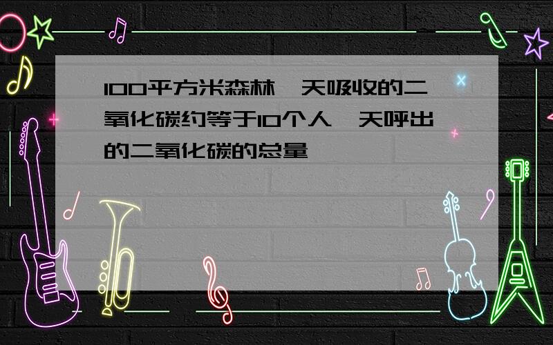 100平方米森林一天吸收的二氧化碳约等于10个人一天呼出的二氧化碳的总量