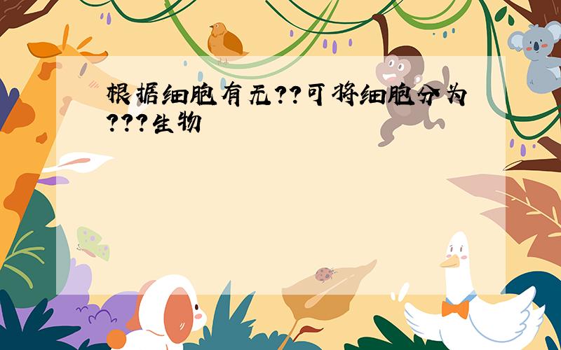 根据细胞有无??可将细胞分为???生物