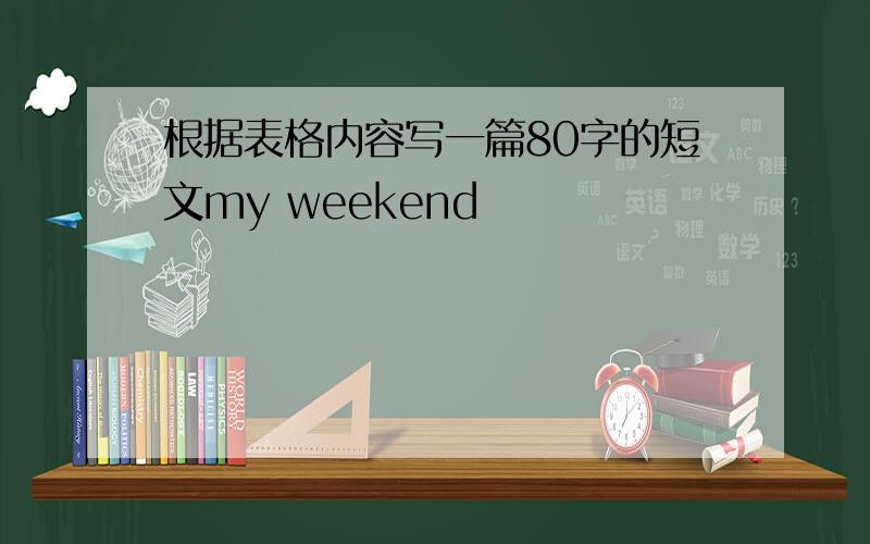 根据表格内容写一篇80字的短文my weekend