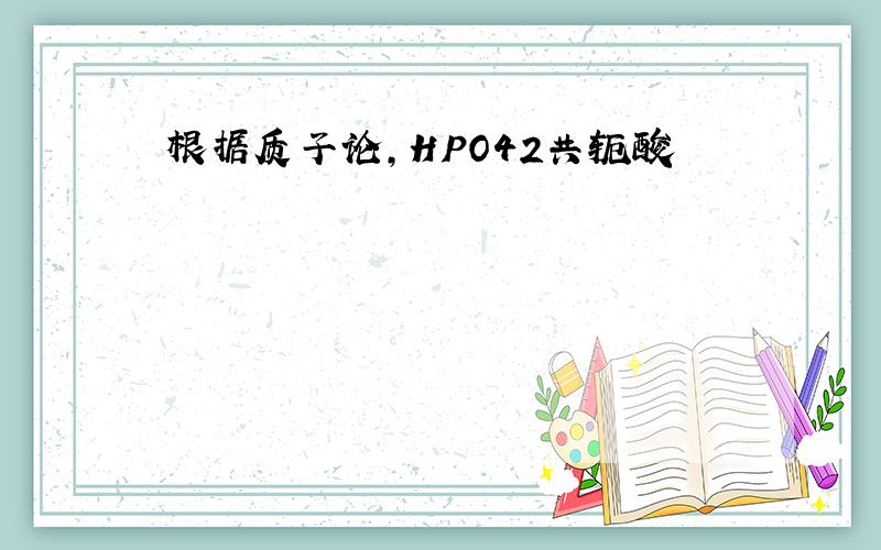 根据质子论,HPO42共轭酸