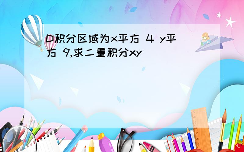 D积分区域为x平方 4 y平方 9,求二重积分xy