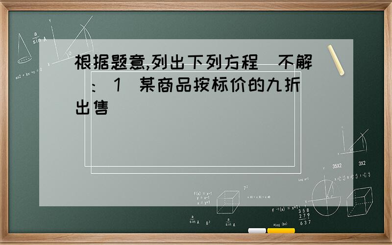 根据题意,列出下列方程(不解):(1)某商品按标价的九折出售