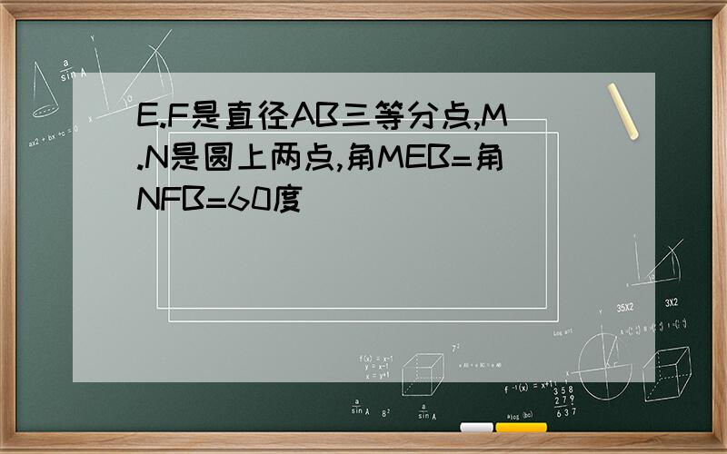 E.F是直径AB三等分点,M.N是圆上两点,角MEB=角NFB=60度