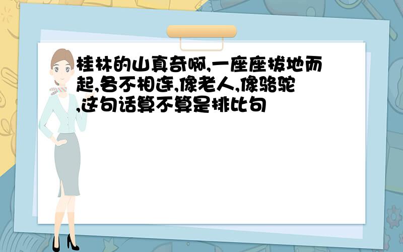 桂林的山真奇啊,一座座拔地而起,各不相连,像老人,像骆驼,这句话算不算是排比句