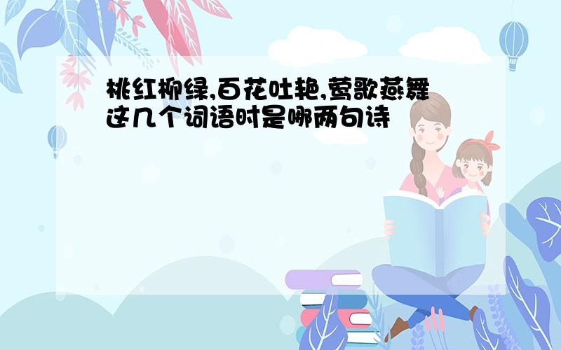 桃红柳绿,百花吐艳,莺歌燕舞这几个词语时是哪两句诗