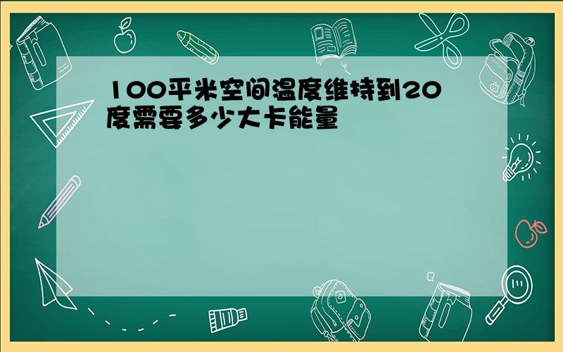 100平米空间温度维持到20度需要多少大卡能量