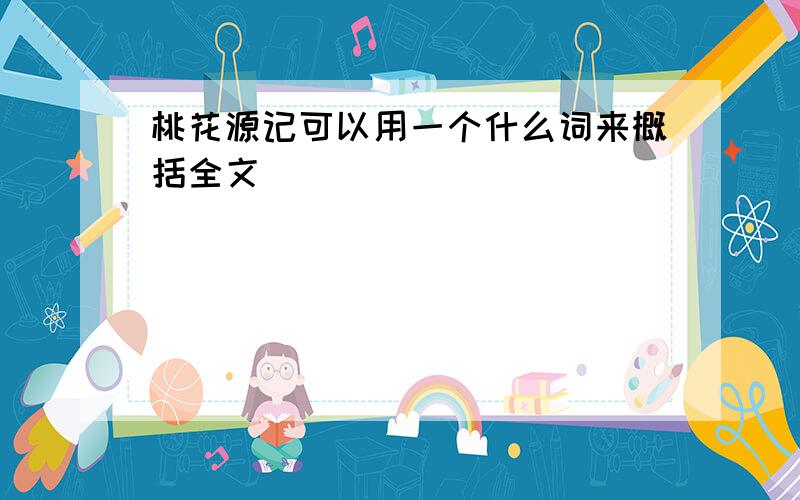 桃花源记可以用一个什么词来概括全文