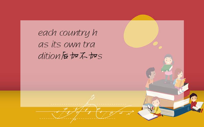 each country has its own tradition后加不加s