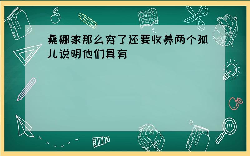 桑娜家那么穷了还要收养两个孤儿说明他们具有