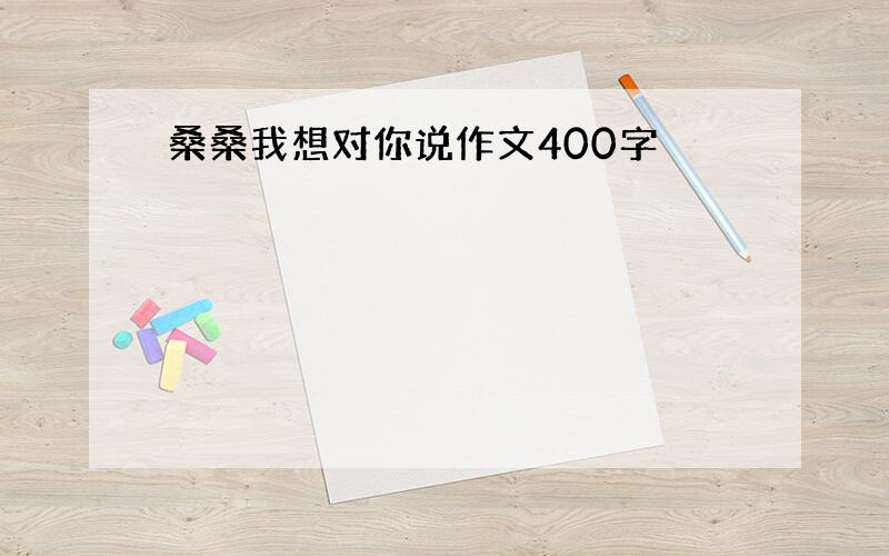 桑桑我想对你说作文400字