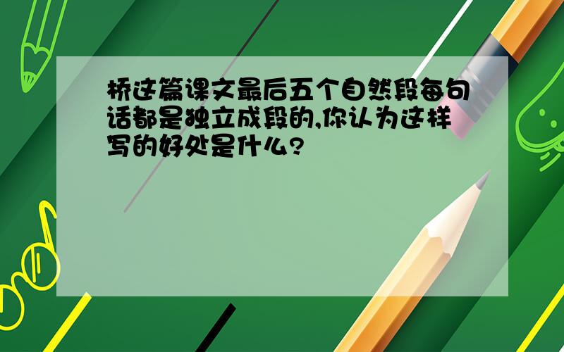 桥这篇课文最后五个自然段每句话都是独立成段的,你认为这样写的好处是什么?