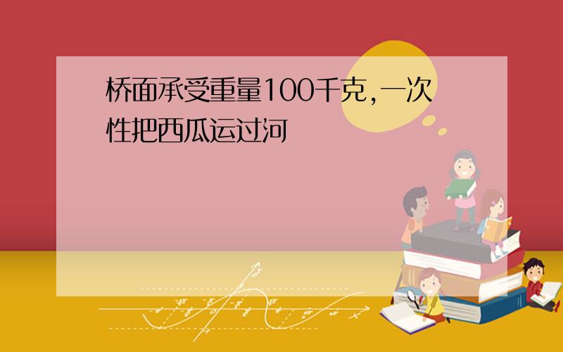 桥面承受重量100千克,一次性把西瓜运过河