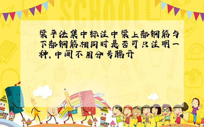 梁平法集中标注中梁上部钢筋与下部钢筋相同时是否可只注明一种,中间不用分号隔开