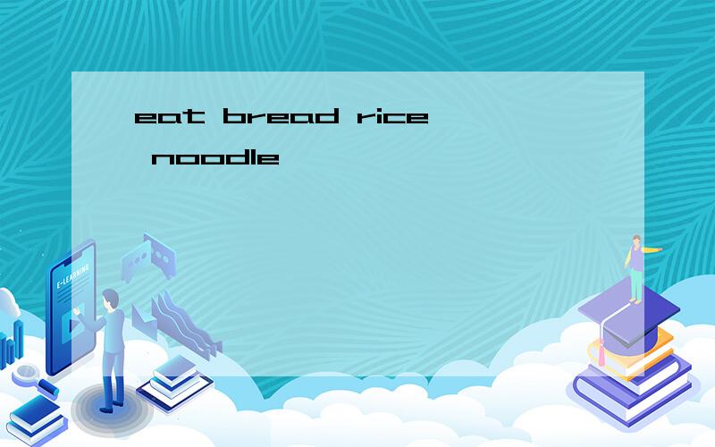 eat bread rice noodle