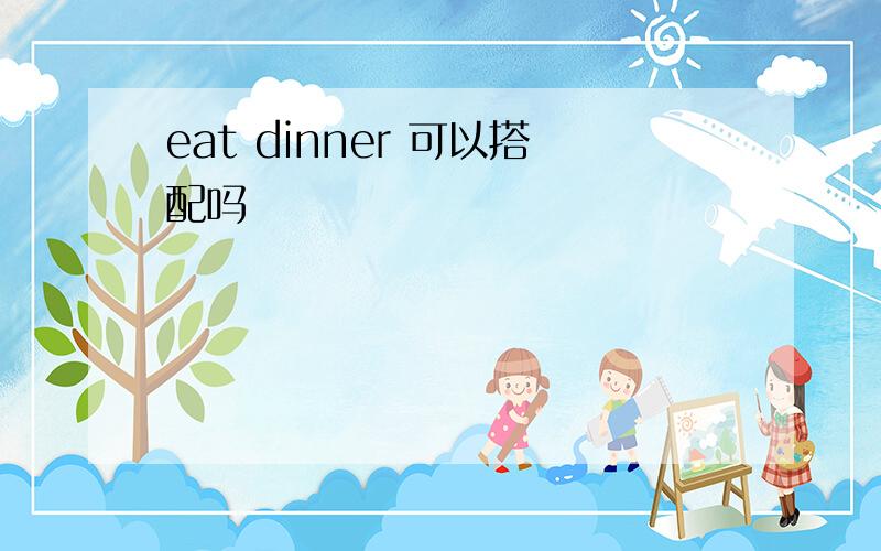 eat dinner 可以搭配吗