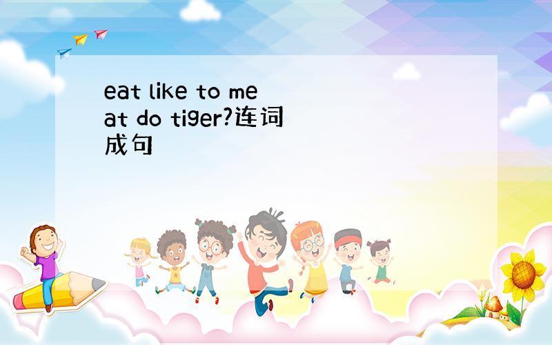 eat like to meat do tiger?连词成句