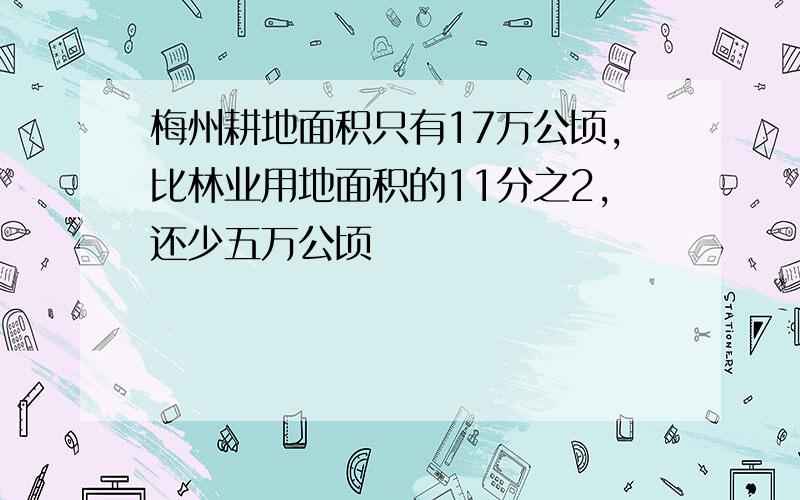 梅州耕地面积只有17万公顷,比林业用地面积的11分之2,还少五万公顷