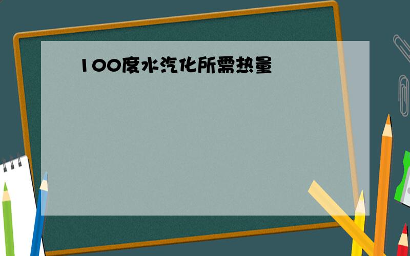 100度水汽化所需热量