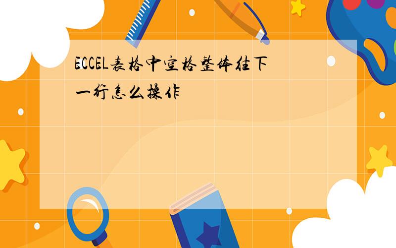 ECCEL表格中空格整体往下一行怎么操作