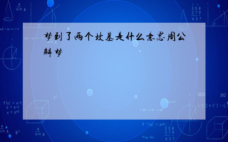 梦到了两个坟墓是什么意思周公解梦