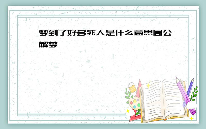 梦到了好多死人是什么意思周公解梦